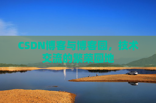 CSDN博客与博客园，技术交流的繁荣园地